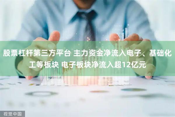 股票杠杆第三方平台 主力资金净流入电子、基础化工等板块 电子板块净流入超12亿元