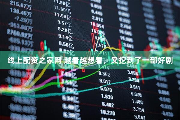 线上配资之家网 越看越想看，又挖到了一部好剧