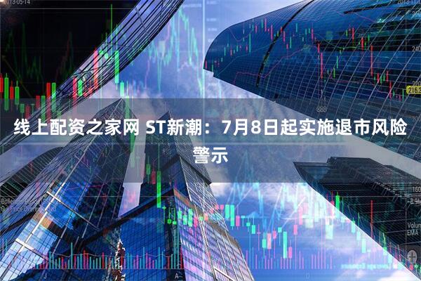 线上配资之家网 ST新潮：7月8日起实施退市风险警示